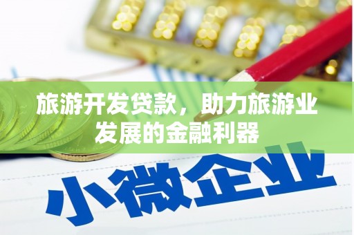 贵南旅游开发贷款，助力旅游业发展的金融利器