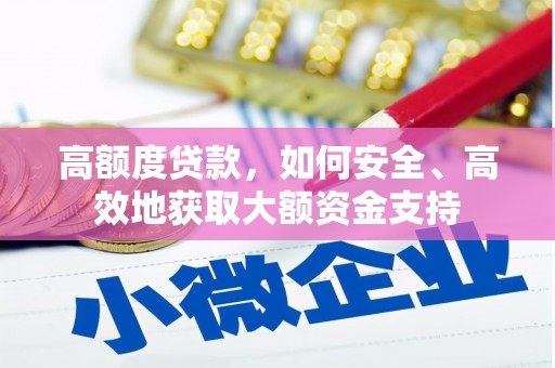 贵南高额度贷款，如何安全、高效地获取大额资金支持