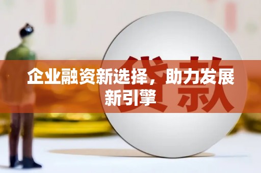 贵南企业融资新选择，助力发展新引擎