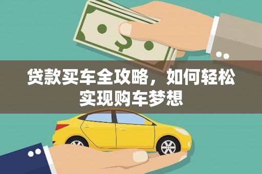 贵南贷款买车全攻略，如何轻松实现购车梦想