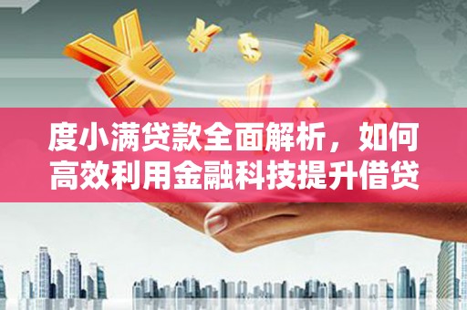 贵南度小满贷款全面解析，如何高效利用金融科技提升借贷体验