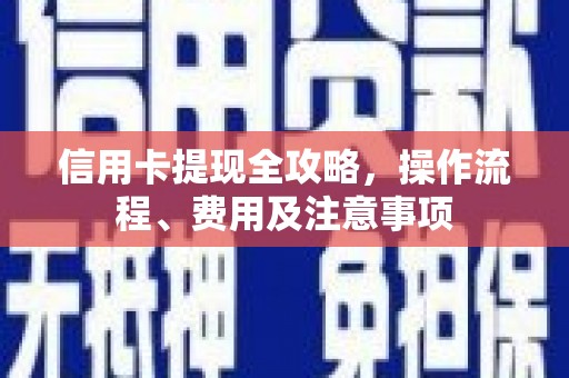贵南信用卡提现全攻略，操作流程、费用及注意事项