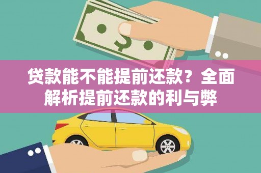 贵南贷款能不能提前还款？全面解析提前还款的利与弊