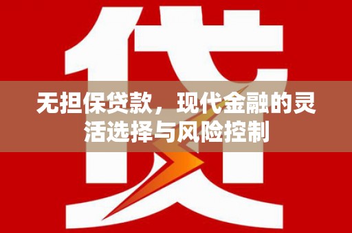 贵南无担保贷款，现代金融的灵活选择与风险控制