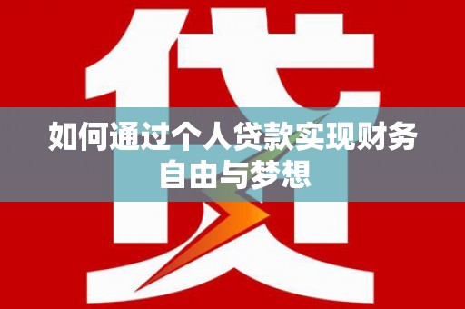 贵南如何通过个人贷款实现财务自由与梦想