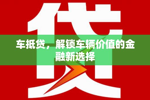 贵南车抵贷，解锁车辆价值的金融新选择