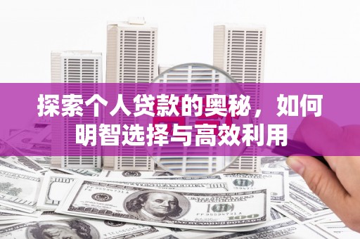 贵南探索个人贷款的奥秘，如何明智选择与高效利用