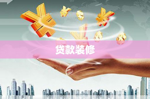 贵南贷款装修