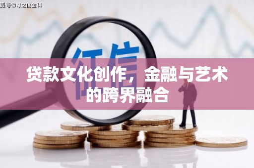 贵南贷款文化创作，金融与艺术的跨界融合