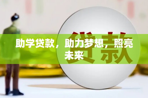 贵南助学贷款，助力梦想，照亮未来