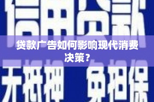贵南贷款广告如何影响现代消费决策？