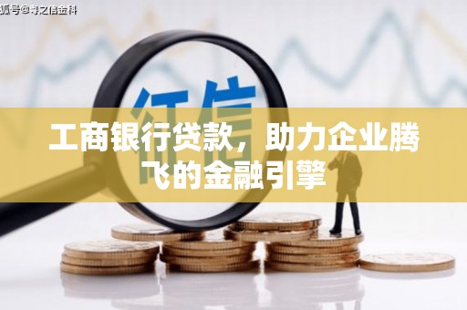 贵南工商银行贷款，助力企业腾飞的金融引擎
