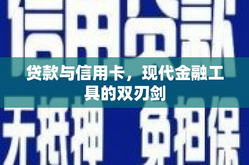 贵南贷款与信用卡，现代金融工具的双刃剑