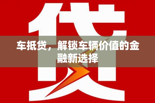 贵南车抵贷，解锁车辆价值的金融新选择