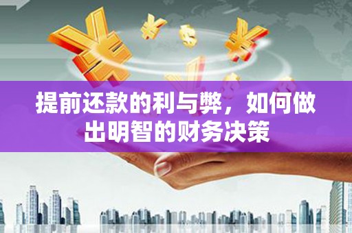 贵南提前还款的利与弊，如何做出明智的财务决策
