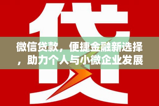 贵南微信贷款，便捷金融新选择，助力个人与小微企业发展