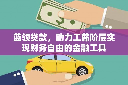 贵南蓝领贷款，助力工薪阶层实现财务自由的金融工具