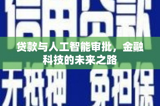 贵南贷款与人工智能审批，金融科技的未来之路