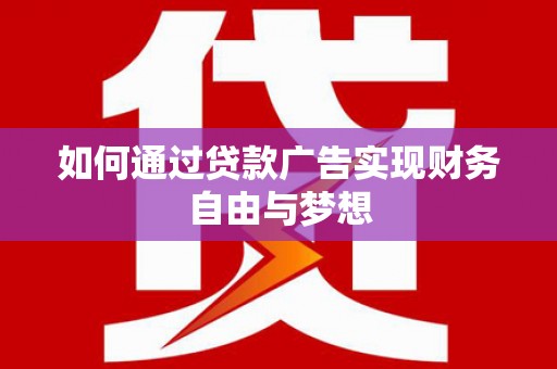 贵南如何通过贷款广告实现财务自由与梦想