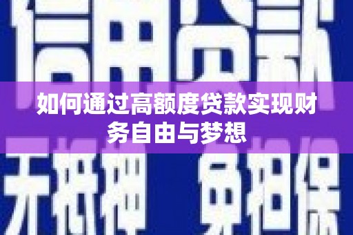 贵南如何通过高额度贷款实现财务自由与梦想