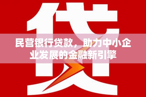 贵南民营银行贷款，助力中小企业发展的金融新引擎