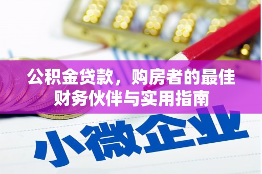 贵南公积金贷款，购房者的最佳财务伙伴与实用指南