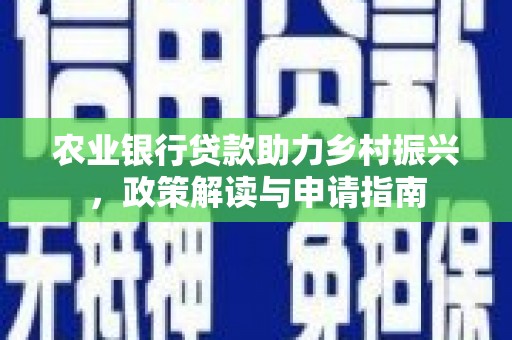 贵南农业银行贷款助力乡村振兴，政策解读与申请指南