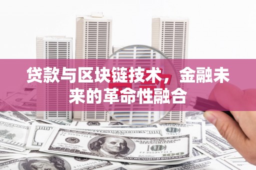 贵南贷款与区块链技术，金融未来的革命性融合
