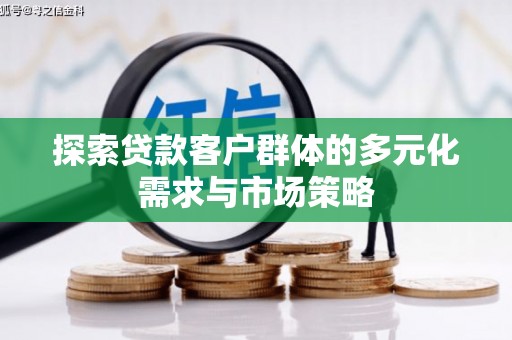 贵南探索贷款客户群体的多元化需求与市场策略