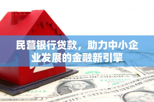 贵南民营银行贷款，助力中小企业发展的金融新引擎