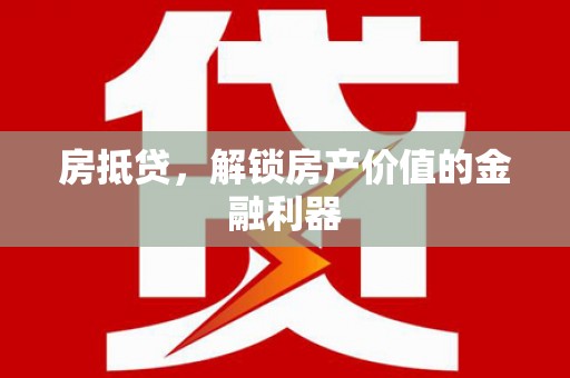 贵南房抵贷，解锁房产价值的金融利器