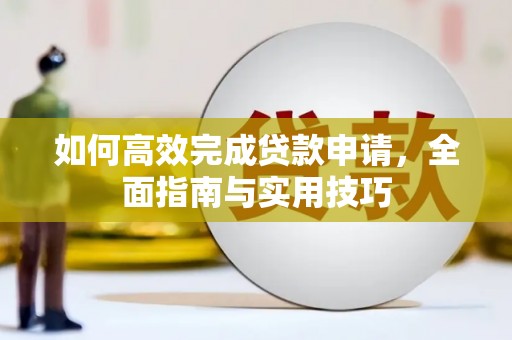 贵南如何高效完成贷款申请，全面指南与实用技巧
