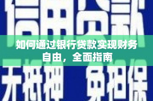 贵南如何通过银行贷款实现财务自由，全面指南