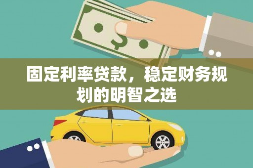 贵南固定利率贷款，稳定财务规划的明智之选