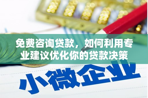 贵南免费咨询贷款，如何利用专业建议优化你的贷款决策