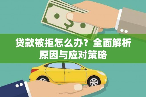 贵南贷款被拒怎么办？全面解析原因与应对策略