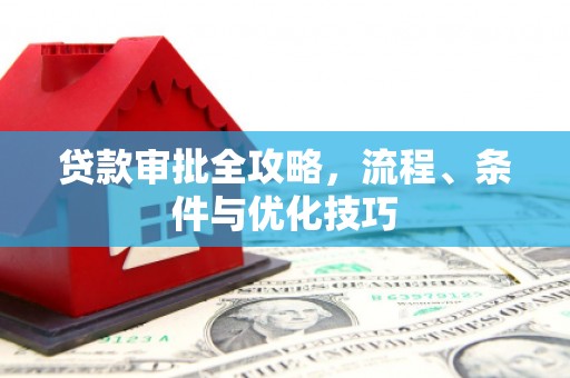 贵南贷款审批全攻略，流程、条件与优化技巧